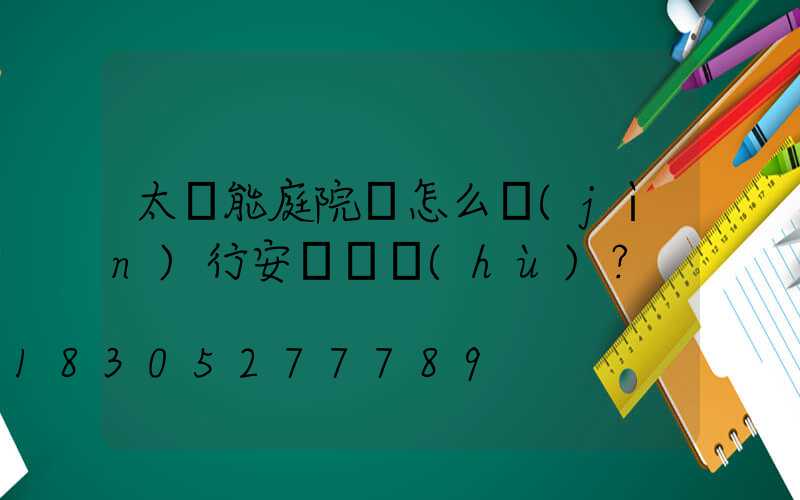 太陽能庭院燈怎么進(jìn)行安裝維護(hù)？