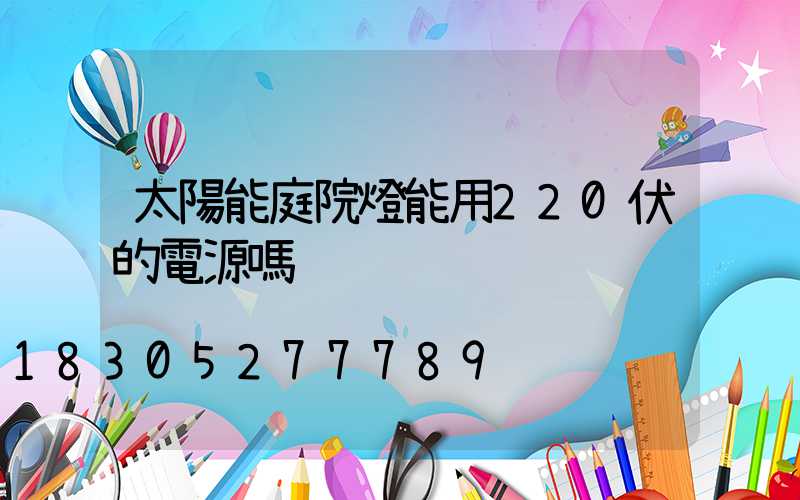 太陽能庭院燈能用220伏的電源嗎