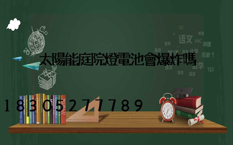 太陽能庭院燈電池會爆炸嗎