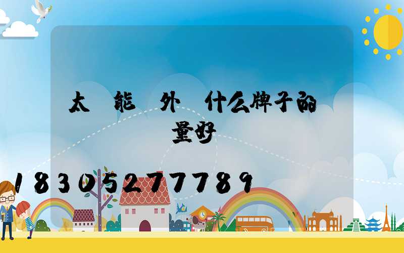 太陽能戶外燈什么牌子的質(zhì)量好