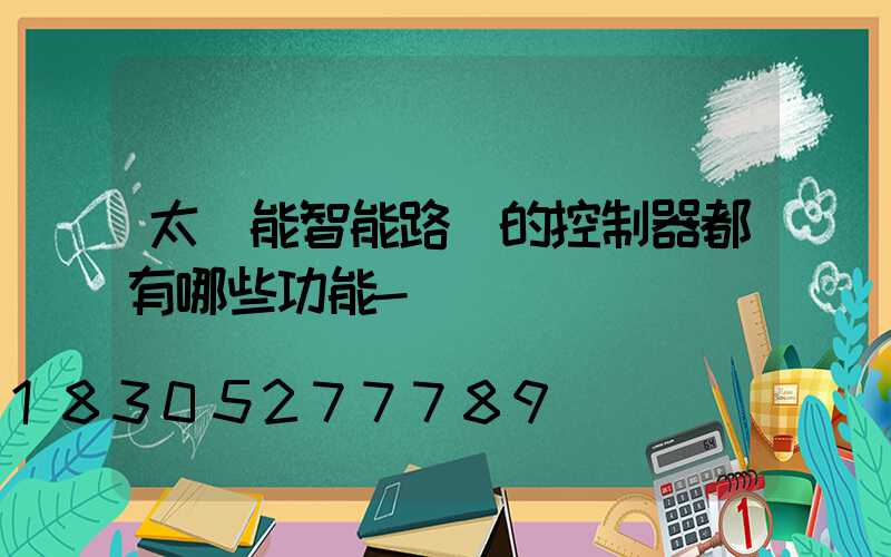 太陽能智能路燈的控制器都有哪些功能-