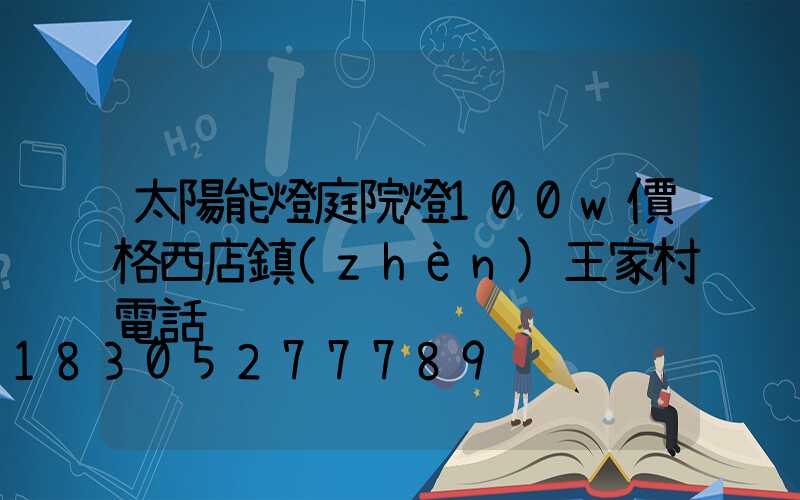 太陽能燈庭院燈100w價格西店鎮(zhèn)王家村電話