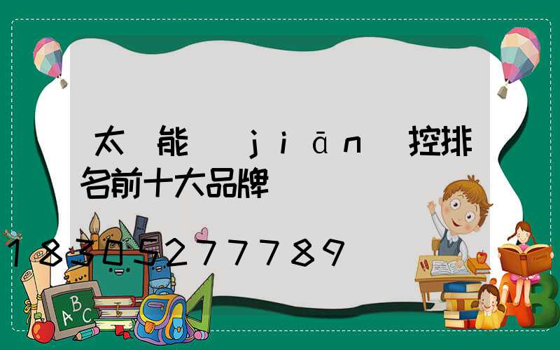 太陽能監(jiān)控排名前十大品牌