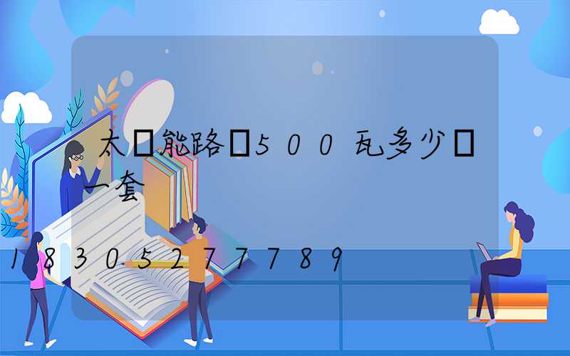 太陽能路燈500瓦多少錢一套