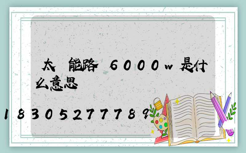 太陽能路燈6000w是什么意思