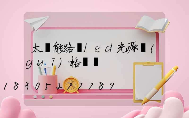 太陽能路燈led光源規(guī)格選擇