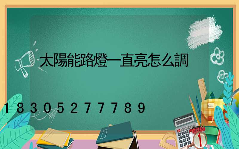 太陽能路燈一直亮怎么調