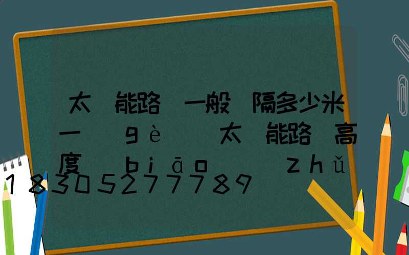 太陽能路燈一般間隔多少米一個(gè)(太陽能路燈高度標(biāo)準(zhǔn)多少米)