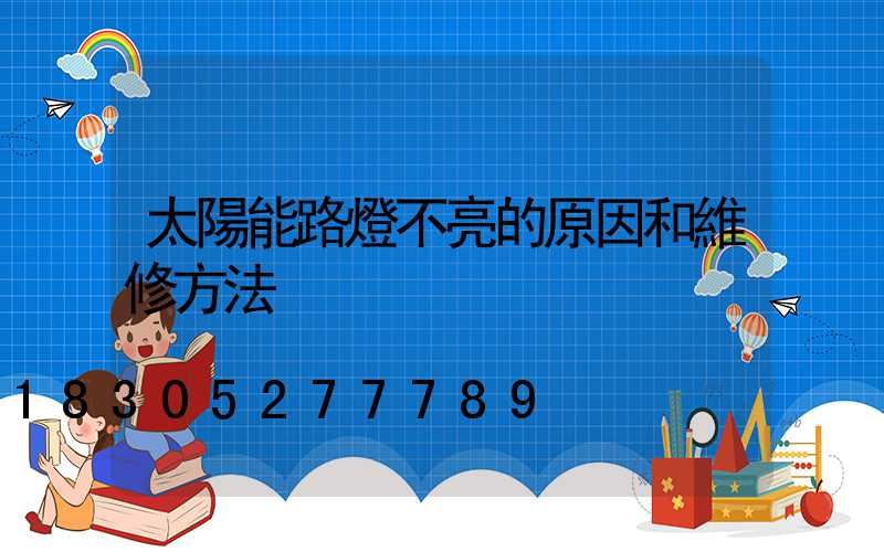 太陽能路燈不亮的原因和維修方法