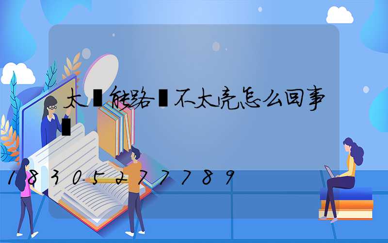 太陽能路燈不太亮怎么回事兒