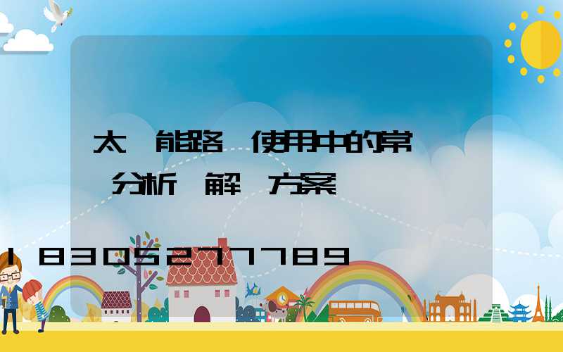 太陽能路燈使用中的常見問題分析與解決方案