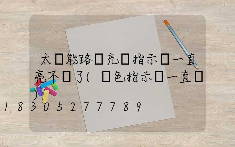 太陽能路燈充電指示燈一直亮不閃了(紅色指示燈一直閃)