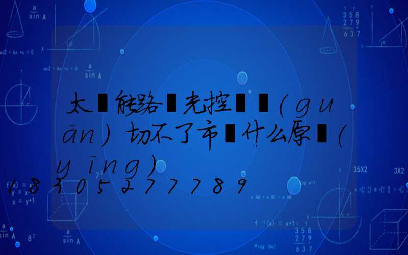 太陽能路燈光控開關(guān)切不了市電什么原應(yīng)