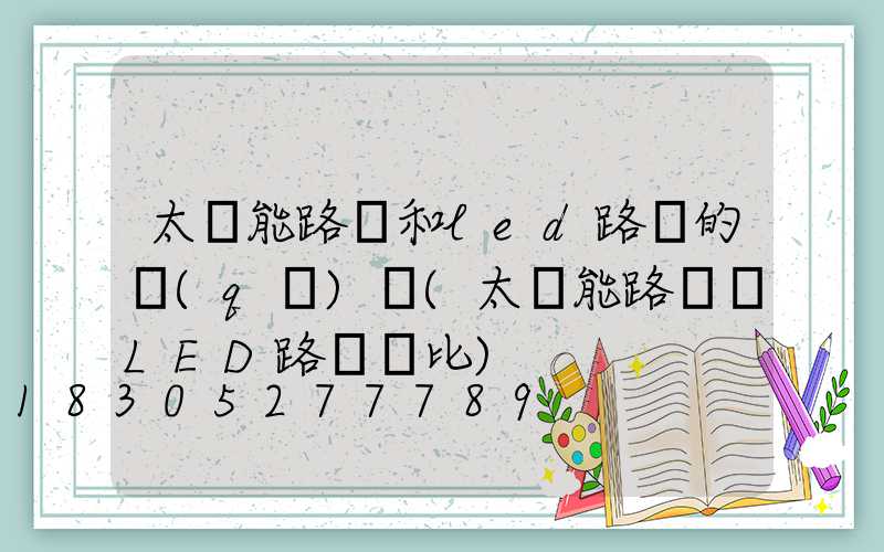 太陽能路燈和led路燈的區(qū)別(太陽能路燈與LED路燈對比)