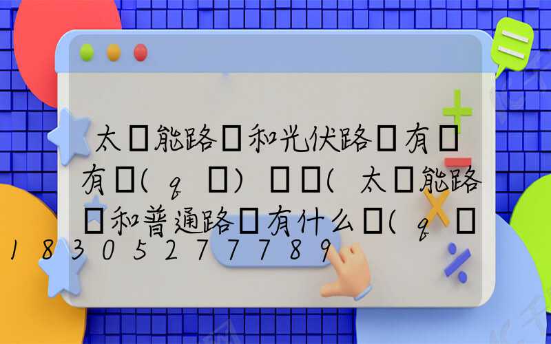 太陽能路燈和光伏路燈有燈有區(qū)別嗎(太陽能路燈和普通路燈有什么區(qū)別)