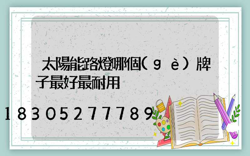 太陽能路燈哪個(gè)牌子最好最耐用