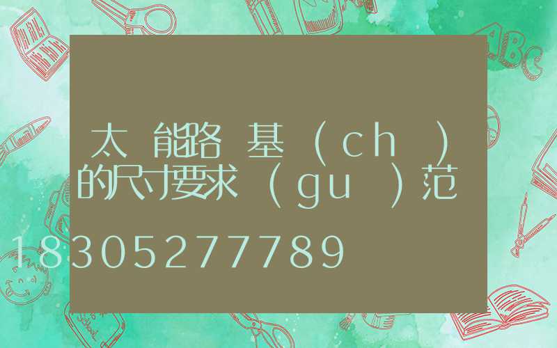 太陽能路燈基礎(chǔ)的尺寸要求規(guī)范