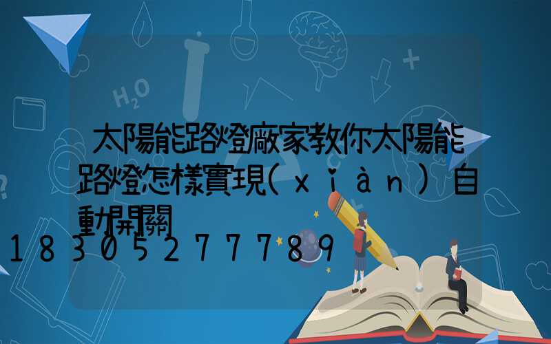 太陽能路燈廠家教你太陽能路燈怎樣實現(xiàn)自動開關