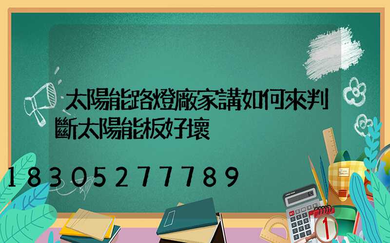 太陽能路燈廠家講如何來判斷太陽能板好壞