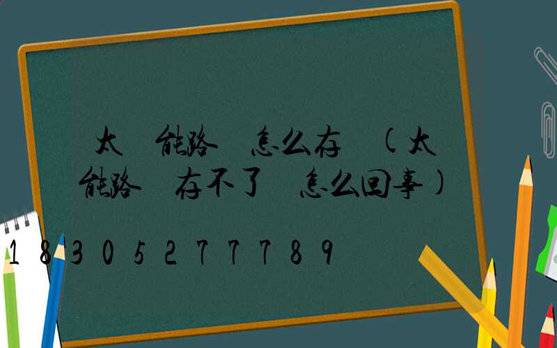 太陽能路燈怎么存電(太陽能路燈存不了電怎么回事)