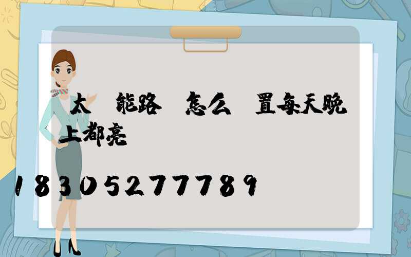 太陽能路燈怎么設置每天晚上都亮