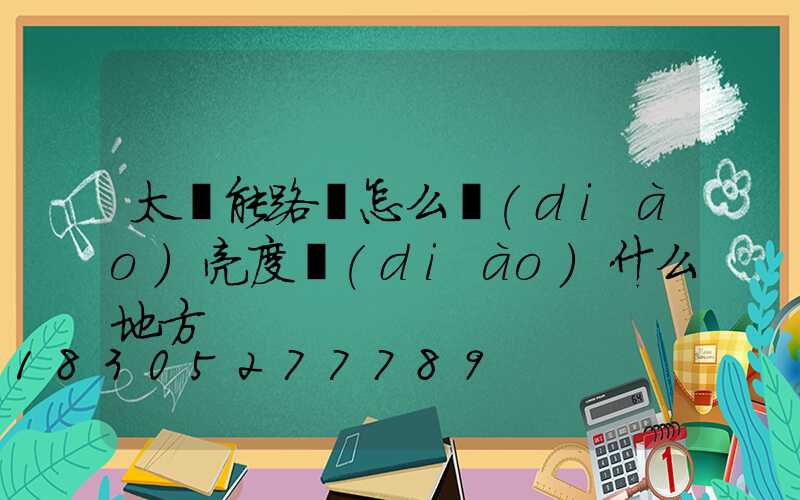 太陽能路燈怎么調(diào)亮度調(diào)什么地方