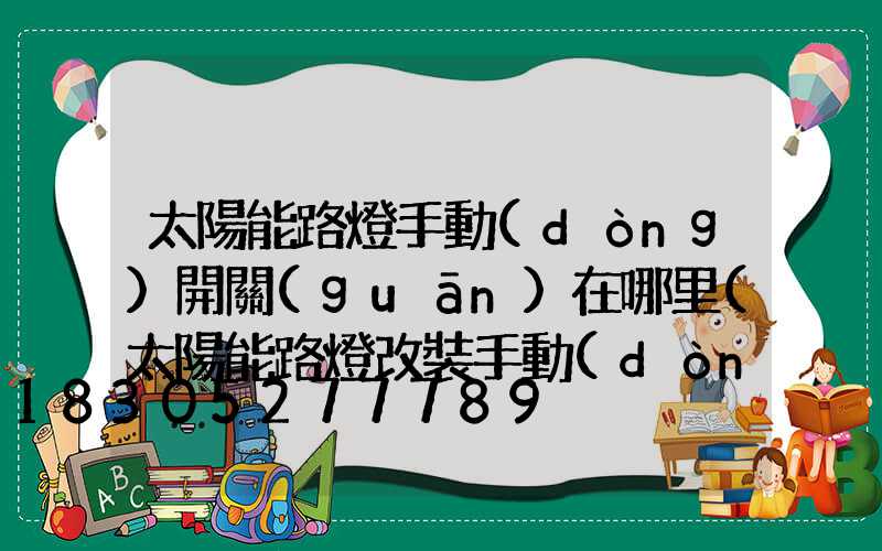 太陽能路燈手動(dòng)開關(guān)在哪里(太陽能路燈改裝手動(dòng)開關(guān)教程)