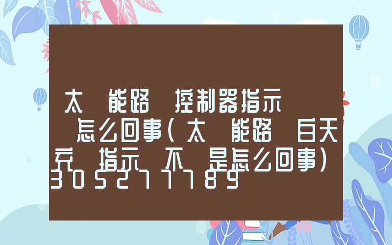 太陽能路燈控制器指示燈閃爍怎么回事(太陽能路燈白天充電指示燈不閃是怎么回事)