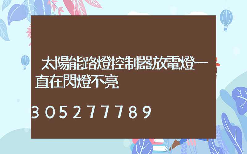 太陽能路燈控制器放電燈一直在閃燈不亮