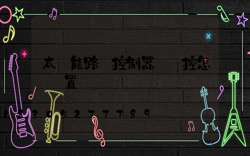 太陽能路燈控制器沒遙控怎樣設置