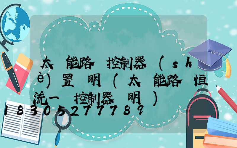 太陽能路燈控制器設(shè)置說明書(太陽能路燈恒流一體控制器說明書)