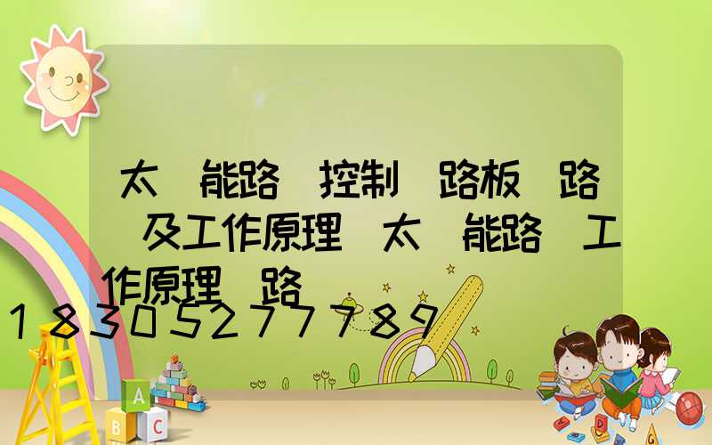 太陽能路燈控制電路板電路圖及工作原理(太陽能路燈工作原理電路圖)