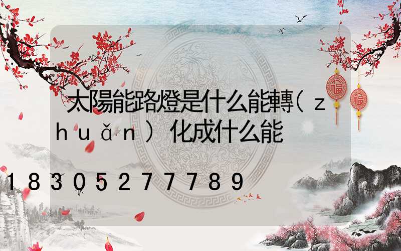 太陽能路燈是什么能轉(zhuǎn)化成什么能