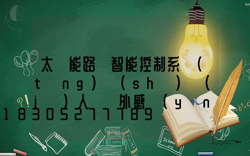 太陽能路燈智能控制系統(tǒng)設(shè)計(jì)人體紅外感應(yīng)器(太陽能路燈鋰電智能控制系統(tǒng))