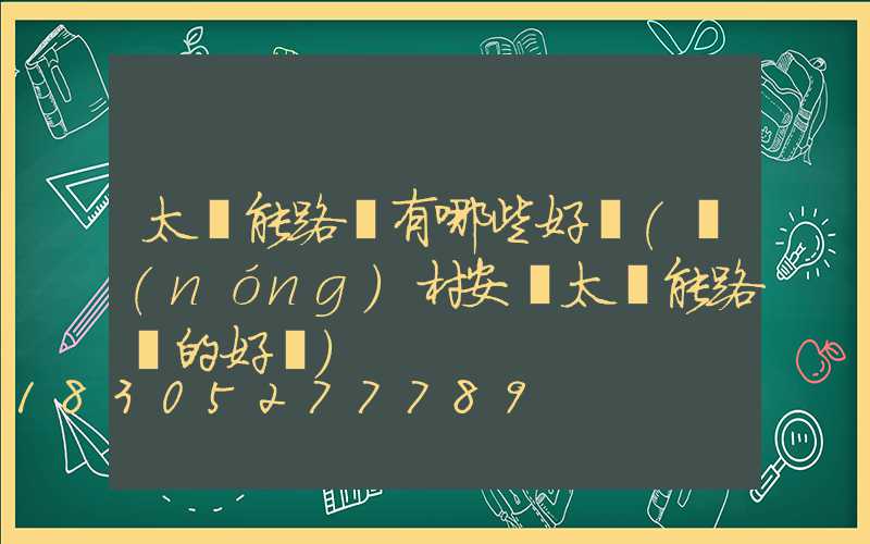 太陽能路燈有哪些好處(農(nóng)村安裝太陽能路燈的好處)