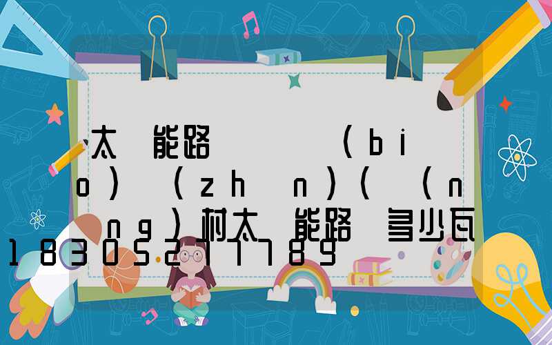 太陽能路燈檢測標(biāo)準(zhǔn)(農(nóng)村太陽能路燈多少瓦為標(biāo)準(zhǔn))