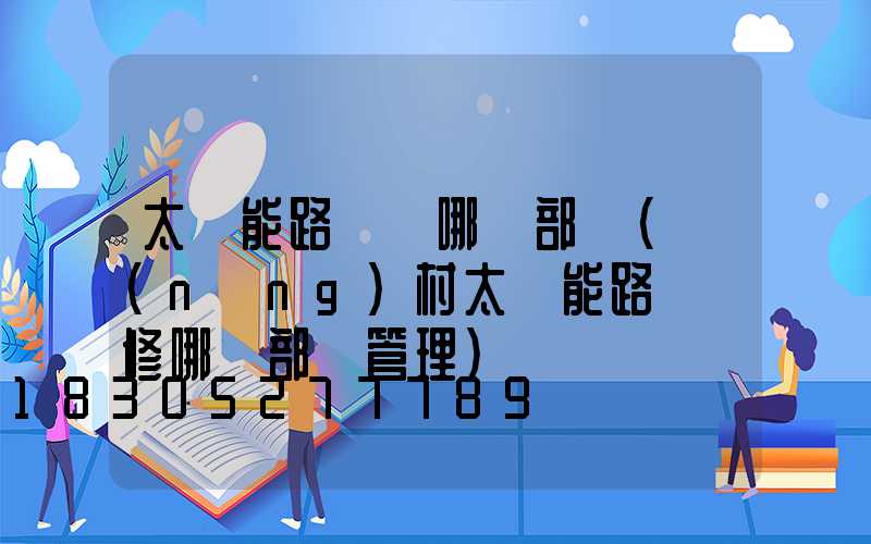 太陽能路燈歸哪個部門(農(nóng)村太陽能路燈維修哪個部門管理)