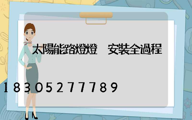 太陽能路燈燈桿安裝全過程