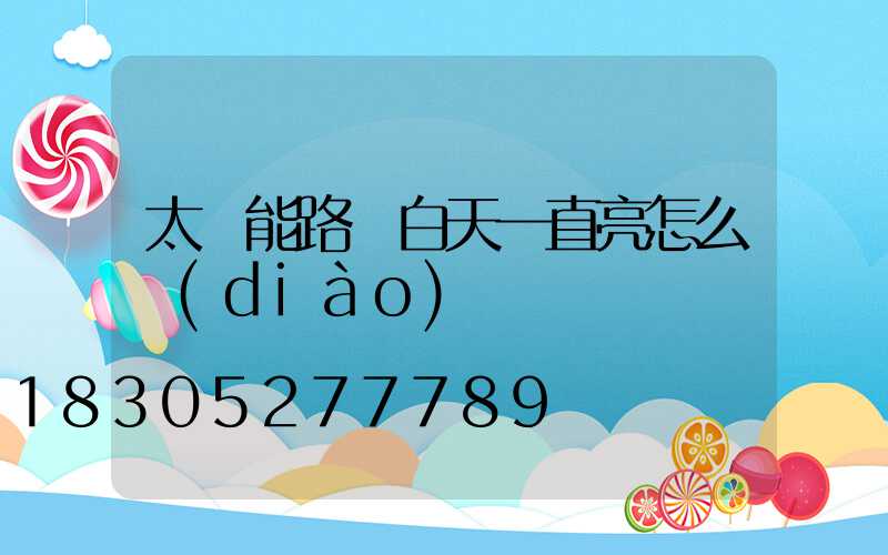 太陽能路燈白天一直亮怎么調(diào)