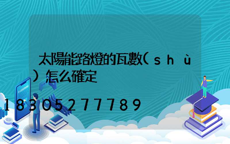 太陽能路燈的瓦數(shù)怎么確定