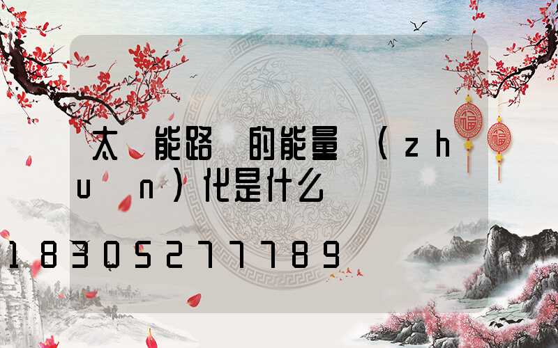 太陽能路燈的能量轉(zhuǎn)化是什么