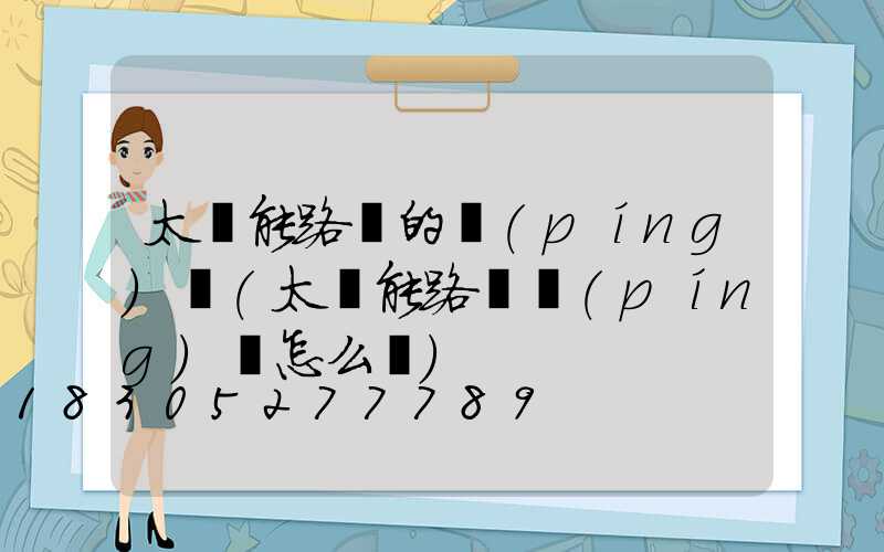 太陽能路燈的評(píng)語(太陽能路燈評(píng)語怎么寫)