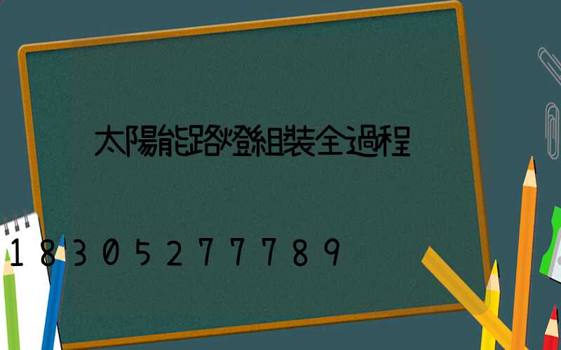 太陽能路燈組裝全過程