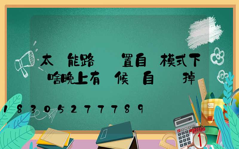 太陽能路燈設置自動模式下為啥晚上有時候會自動關掉