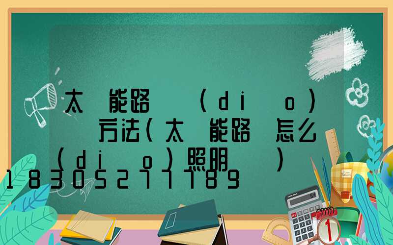 太陽能路燈調(diào)時間方法(太陽能路燈怎么調(diào)照明時間)