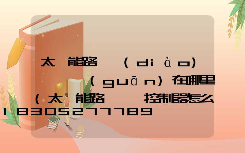 太陽能路燈調(diào)時間開關(guān)在哪里(太陽能路燈時間控制器怎么調(diào)時間)