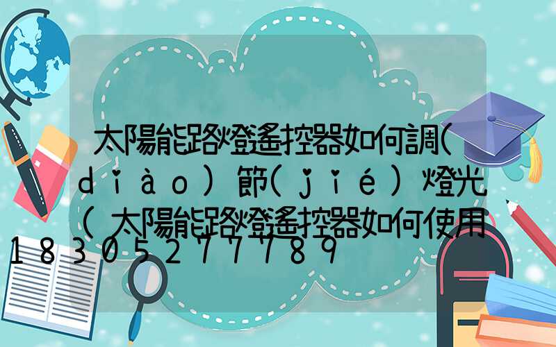 太陽能路燈遙控器如何調(diào)節(jié)燈光(太陽能路燈遙控器如何使用)