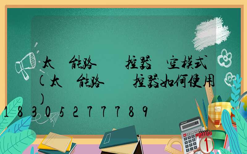 太陽能路燈遙控器時空模式(太陽能路燈遙控器如何使用)