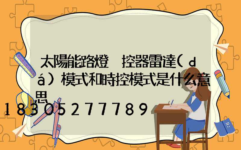 太陽能路燈遙控器雷達(dá)模式和時控模式是什么意思