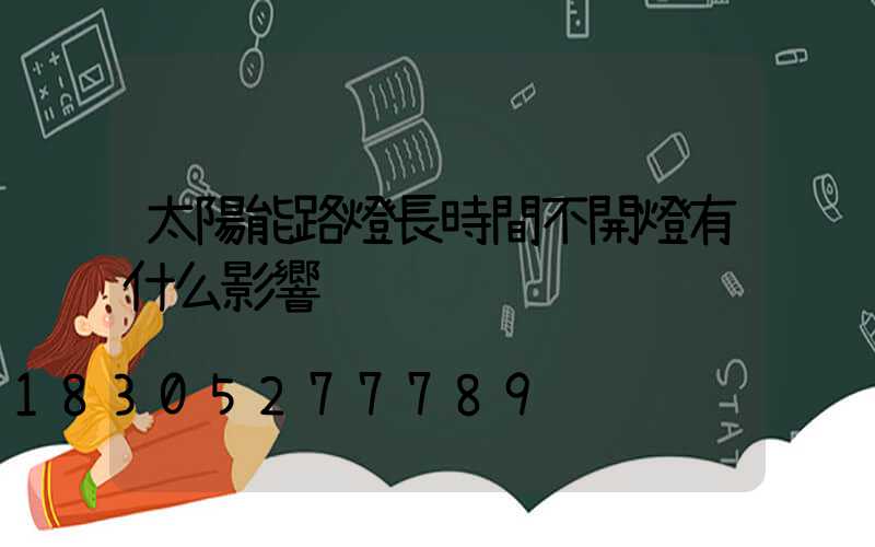 太陽能路燈長時間不開燈有什么影響